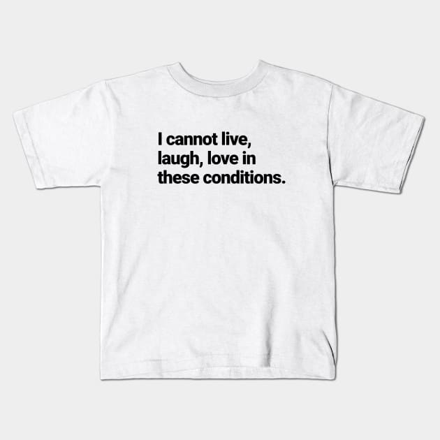 I cannot live, laugh, love in these conditions. Kids T-Shirt by BodinStreet